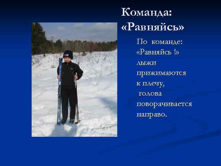 Команда: «Равняйсь» По команде: «Равняйсь !» лыжи прижимаются к плечу, голова поворачивается направо. 