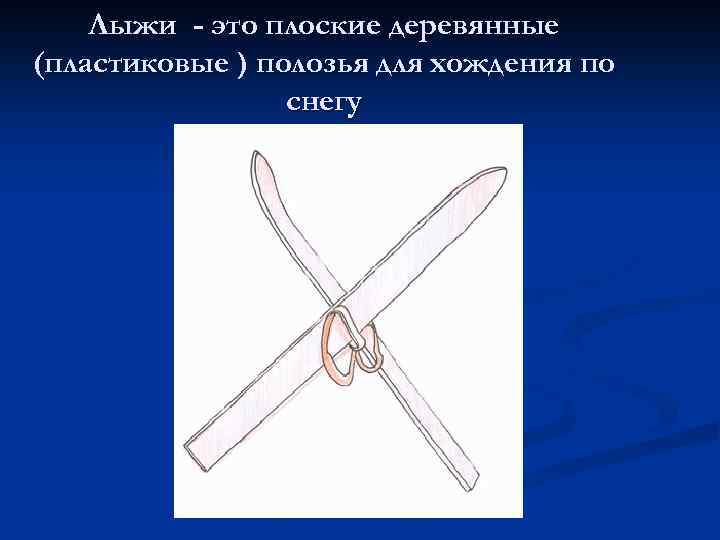 Лыжи - это плоские деревянные (пластиковые ) полозья для хождения по снегу 