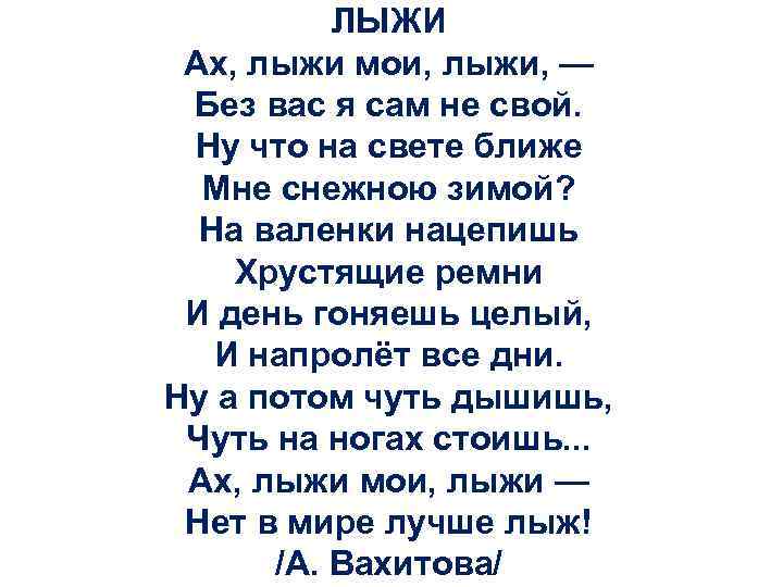 ЛЫЖИ Ах, лыжи мои, лыжи, — Без вас я сам не свой. Ну что