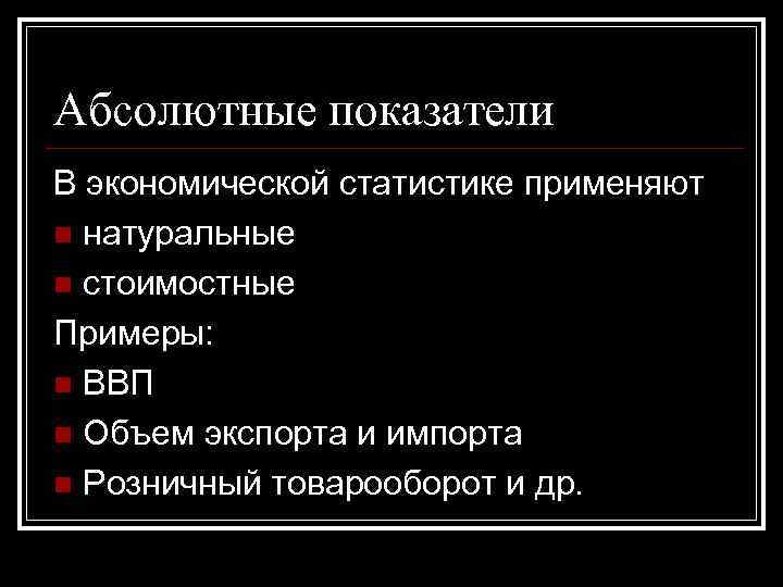 Абсолютные показатели В экономической статистике применяют n натуральные n стоимостные Примеры: n ВВП n