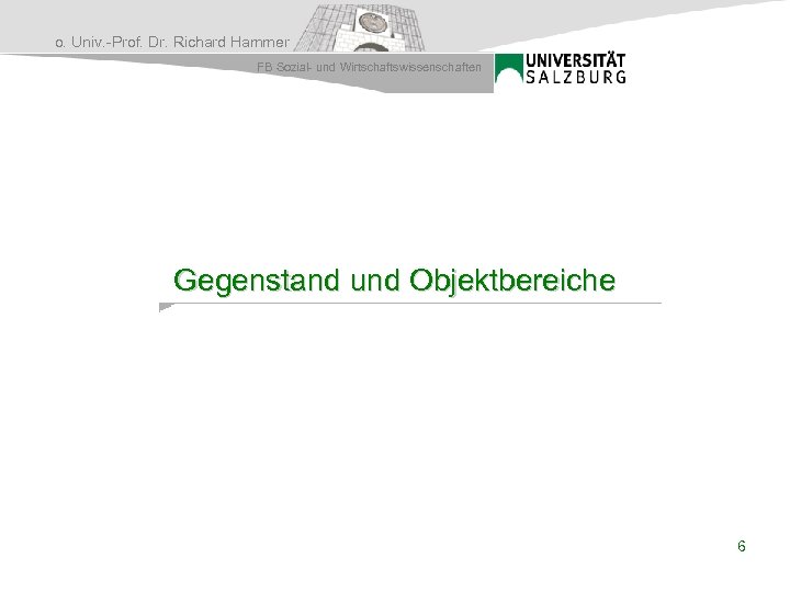 o. Univ. -Prof. Dr. Richard Hammer FB Sozial- und Wirtschaftswissenschaften Gegenstand und Objektbereiche 6