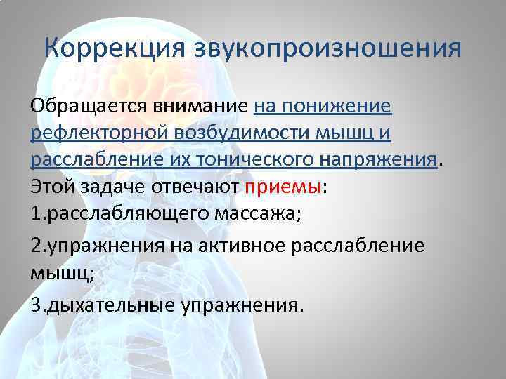 Коррекция звукопроизношения Обращается внимание на понижение рефлекторной возбудимости мышц и расслабление их тонического напряжения.