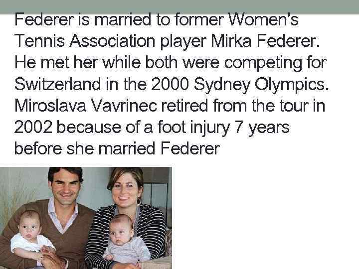 Federer is married to former Women's Tennis Association player Mirka Federer. He met her