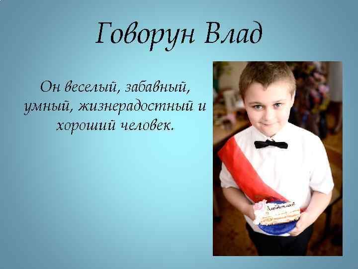 Говорун Влад Он веселый, забавный, умный, жизнерадостный и хороший человек. 