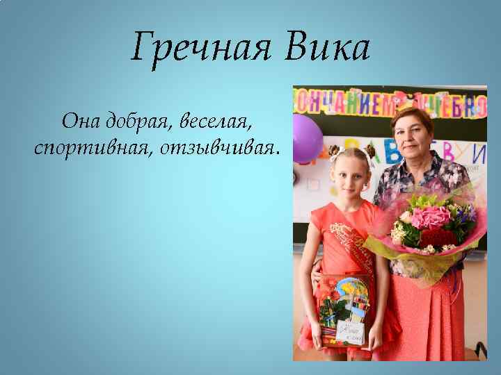 Гречная Вика Она добрая, веселая, спортивная, отзывчивая. 