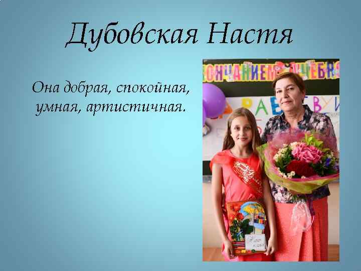Дубовская Настя Она добрая, спокойная, умная, артистичная. 