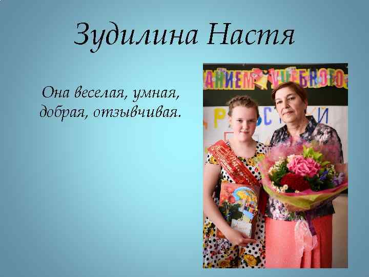 Зудилина Настя Она веселая, умная, добрая, отзывчивая. 