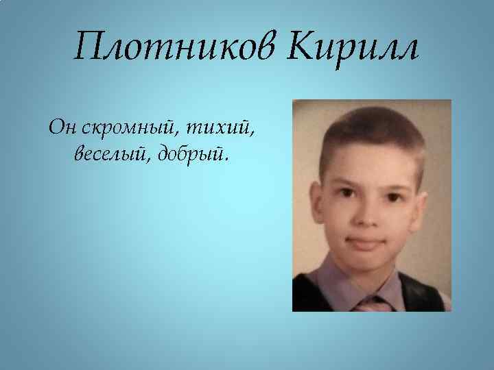 Плотников Кирилл Он скромный, тихий, веселый, добрый. 