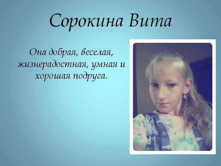 Сорокина Вита Она добрая, веселая, жизнерадостная, умная и хорошая подруга. 