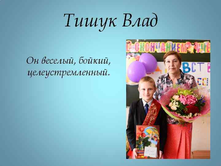 Тишук Влад Он веселый, бойкий, целеустремленный. 