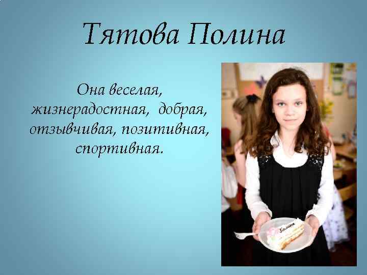 Тятова Полина Она веселая, жизнерадостная, добрая, отзывчивая, позитивная, спортивная. 