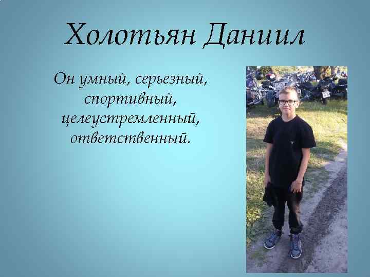 Холотьян Даниил Он умный, серьезный, спортивный, целеустремленный, ответственный. 