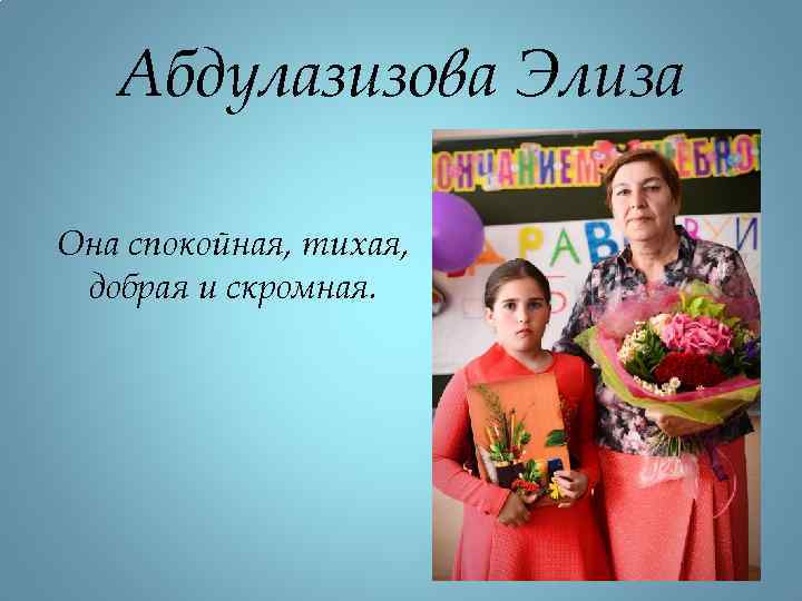 Абдулазизова Элиза Она спокойная, тихая, добрая и скромная. 