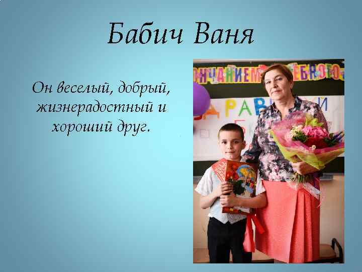 Бабич Ваня Он веселый, добрый, жизнерадостный и хороший друг. 