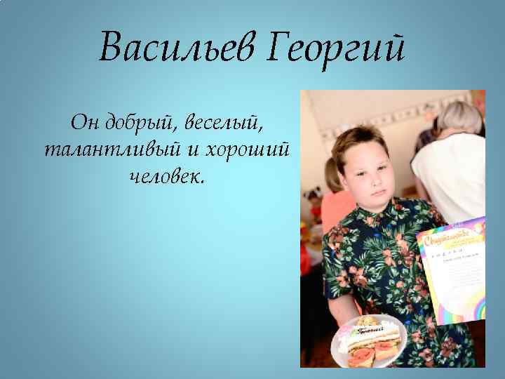 Васильев Георгий Он добрый, веселый, талантливый и хороший человек. 