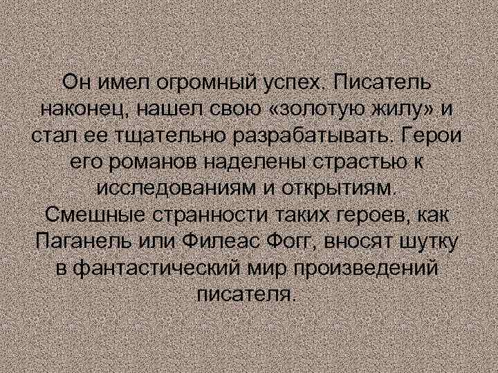 Он имел огромный успех. Писатель наконец, нашел свою «золотую жилу» и стал ее тщательно