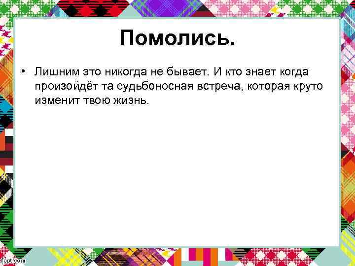 Помолись. • Лишним это никогда не бывает. И кто знает когда произойдёт та судьбоносная