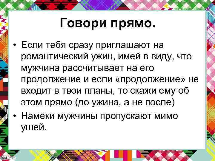 Говори прямо. • Если тебя сразу приглашают на романтический ужин, имей в виду, что