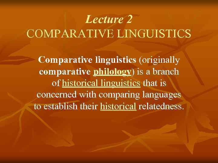 Lecture 2 COMPARATIVE LINGUISTICS Comparative linguistics (originally comparative philology) is a branch of historical