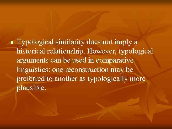 n Typological similarity does not imply a historical relationship. However, typological arguments can be