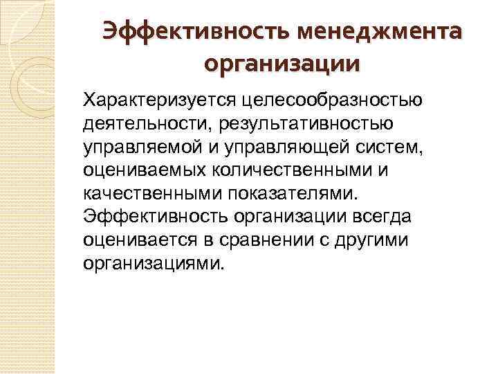 Эффективность менеджмента организации Характеризуется целесообразностью деятельности, результативностью управляемой и управляющей систем, оцениваемых количественными и