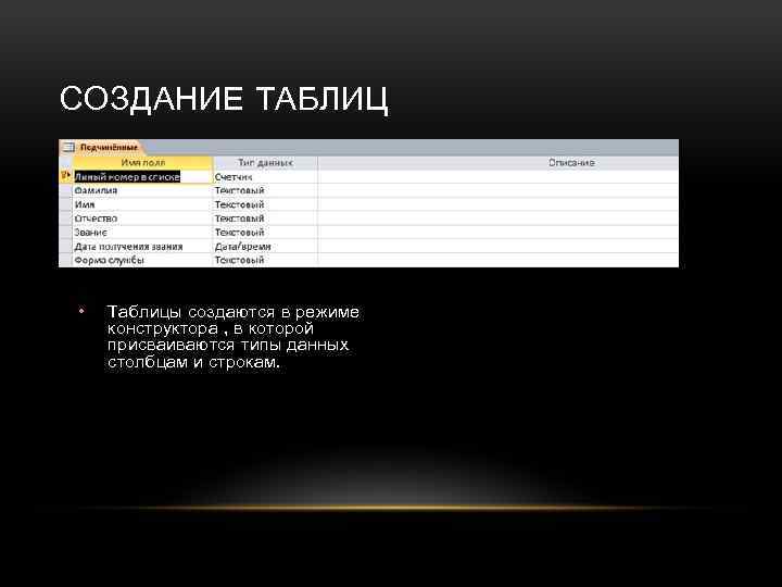 СОЗДАНИЕ ТАБЛИЦ • Таблицы создаются в режиме конструктора , в которой присваиваются типы данных