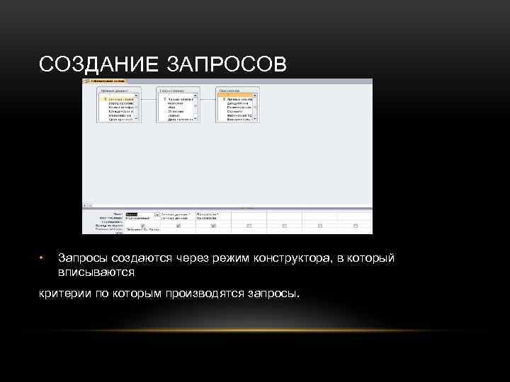 СОЗДАНИЕ ЗАПРОСОВ • Запросы создаются через режим конструктора, в который вписываются критерии по которым