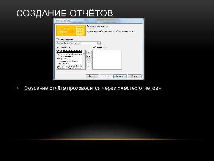 СОЗДАНИЕ ОТЧЁТОВ • Создание отчёта производится через «мастер отчётов» 