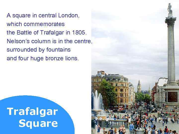 A square in central London, which commemorates the Battle of Trafalgar in 1805. Nelson’s