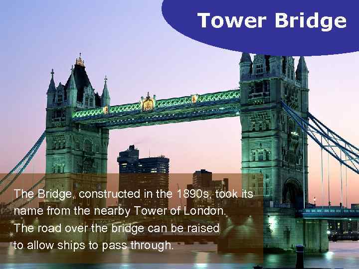 Tower Bridge The Bridge, constructed in the 1890 s, took its name from the