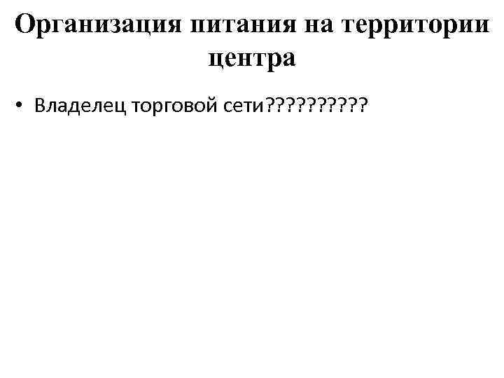 Организация питания на территории центра • Владелец торговой сети? ? ? ? ? 