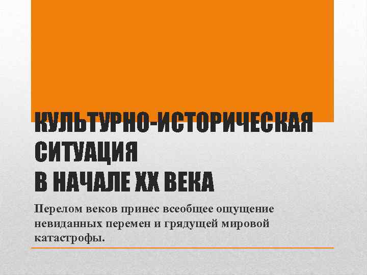 КУЛЬТУРНО-ИСТОРИЧЕСКАЯ СИТУАЦИЯ В НАЧАЛЕ ХХ ВЕКА Перелом веков принес всеобщее ощущение невиданных перемен и