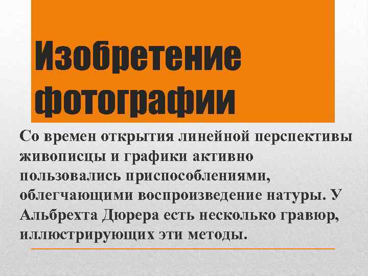 Изобретение фотографии Со времен открытия линейной перспективы живописцы и графики активно пользовались приспособлениями, облегчающими