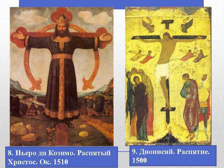 8. Пьеро ди Козимо. Распятый Христос. Ок. 1510 9. Дионисий. Распятие. 1500 