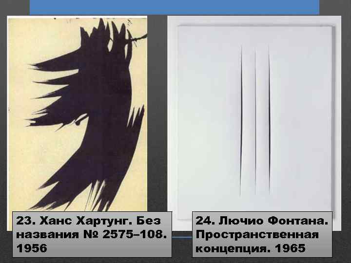 23. Ханс Хартунг. Без названия № 2575– 108. 1956 24. Лючио Фонтана. Пространственная концепция.