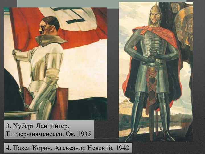3. Хуберт Ланцингер. Гитлер-знаменосец. Ок. 1935 4. Павел Корин. Александр Невский. 1942 