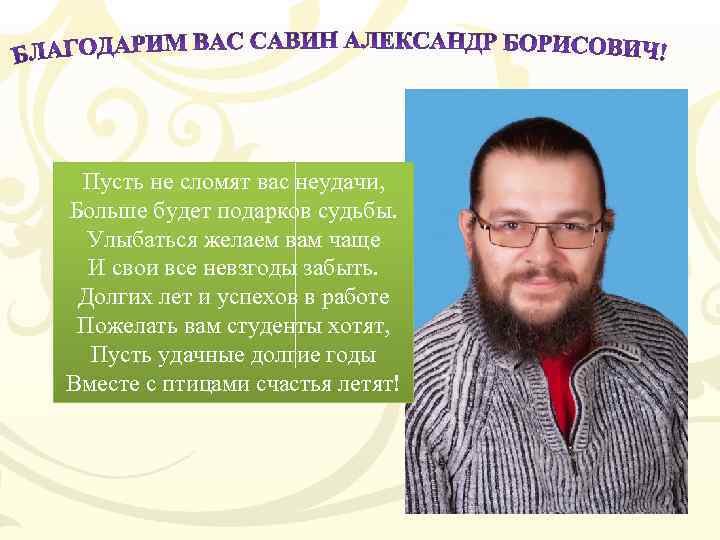 Пусть не сломят вас неудачи, Больше будет подарков судьбы. Улыбаться желаем вам чаще И