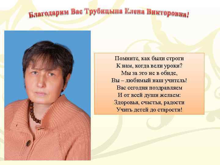 Помните, как были строги К нам, когда вели уроки? Мы за это не в