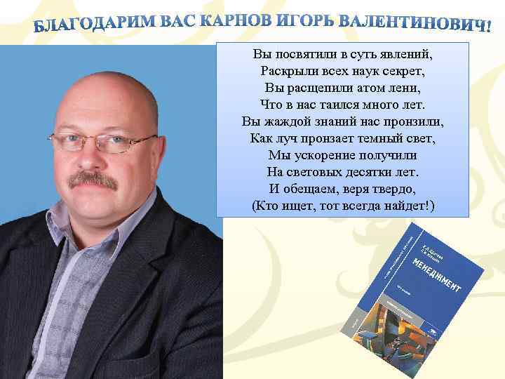 Вы посвятили в суть явлений, Раскрыли всех наук секрет, Вы расщепили атом лени, Что