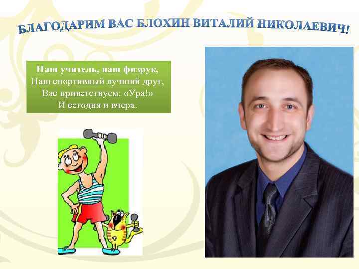 Наш учитель, наш физрук, Наш спортивный лучший друг, Вас приветствуем: «Ура!» И сегодня и