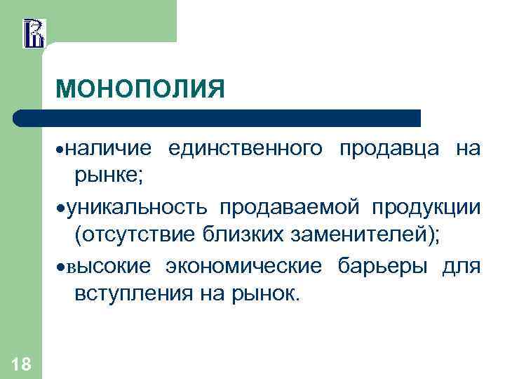 МОНОПОЛИЯ ·наличие единственного продавца на рынке; ·уникальность продаваемой продукции (отсутствие близких заменителей); ·высокие экономические