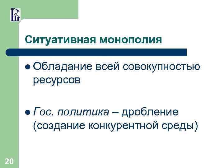 Ситуативная монополия l Обладание всей совокупностью ресурсов l Гос. политика – дробление (создание конкурентной