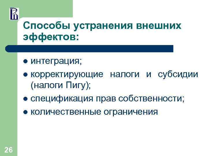 Способы устранения внешних эффектов: интеграция; l корректирующие налоги и субсидии (налоги Пигу); l спецификация