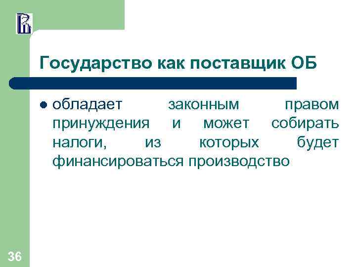 Государство как поставщик ОБ l 36 обладает законным правом принуждения и может собирать налоги,