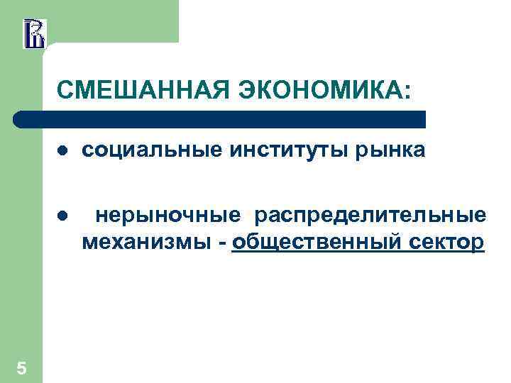 СМЕШАННАЯ ЭКОНОМИКА: l l 5 социальные институты рынка нерыночные распределительные механизмы - общественный сектор