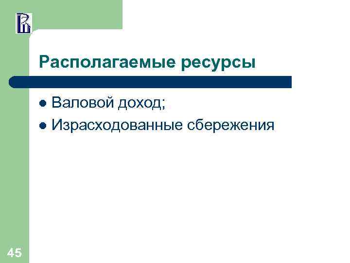 Располагаемые ресурсы Валовой доход; l Израсходованные сбережения l 45 