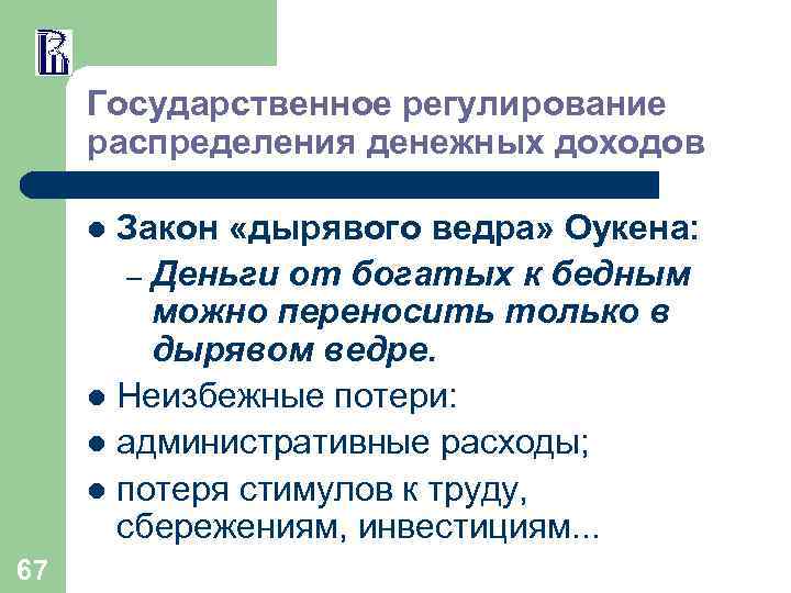 Государственное регулирование распределения денежных доходов Закон «дырявого ведра» Оукена: – Деньги от богатых к