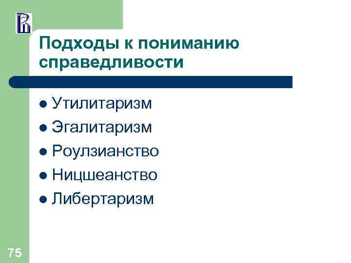 Подходы к пониманию справедливости l Утилитаризм l Эгалитаризм l Роулзианство l Ницшеанство l Либертаризм