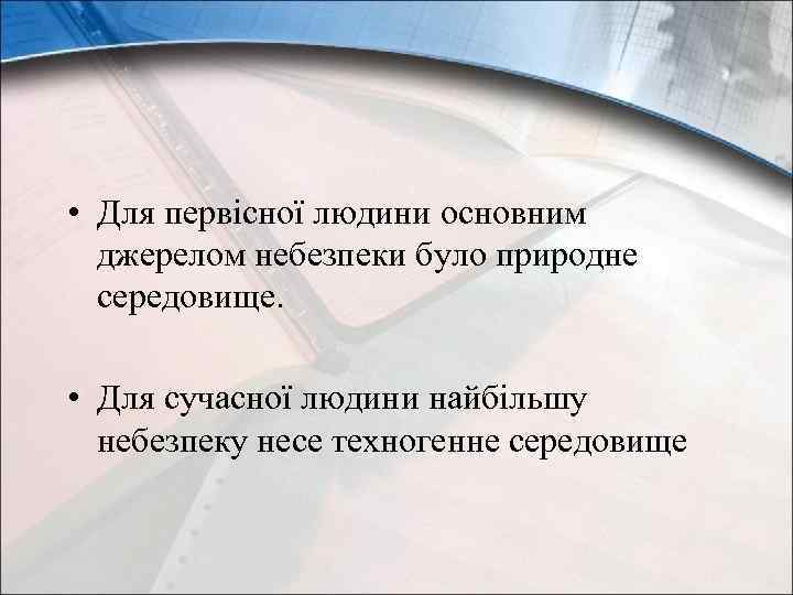  • Для первісної людини основним джерелом небезпеки було природне середовище. • Для сучасної