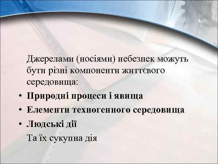 Джерелами (носіями) небезпек можуть бути різні компоненти життєвого середовища: • Природні процеси і явища
